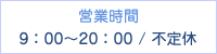 営業時間　9：00～20：00 / 不定休